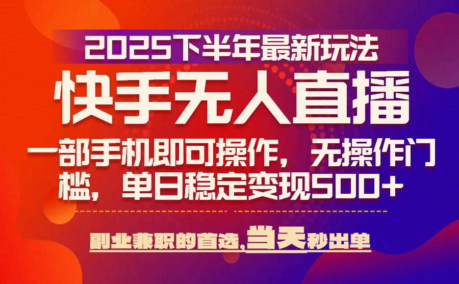 25年快手无人直播最新玩法，当天可出单，一部手机即可操作