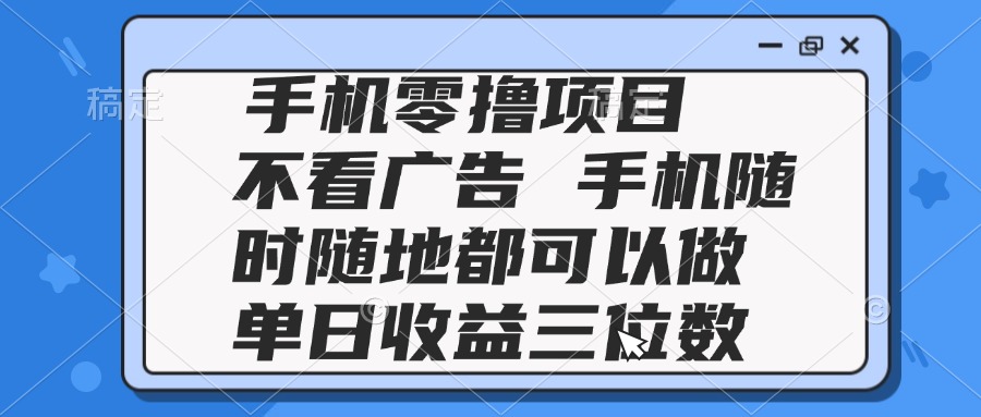 2025手机零撸项目 不看广告 手机随时可做 单日收益三位数