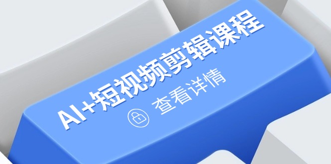 从入门到精通，AI+短视频剪辑课程，掌握账号运营直播技巧，打造爆款