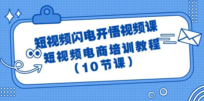 (9682期)短视频-闪电开悟视频课：短视频电商培训教程(10节课)