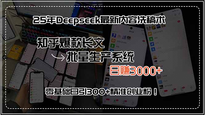 25年Deepseek最新内容洗稿术，知乎爆款长文批量生产系统，日赚3000+，…
