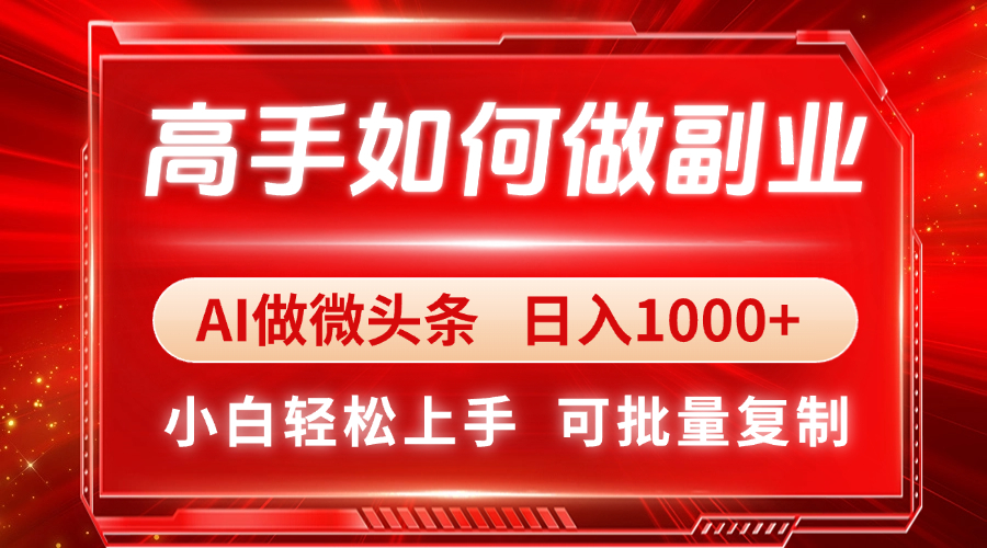 高手如何做副业，AI微头条 日入1000+，小白轻松上手