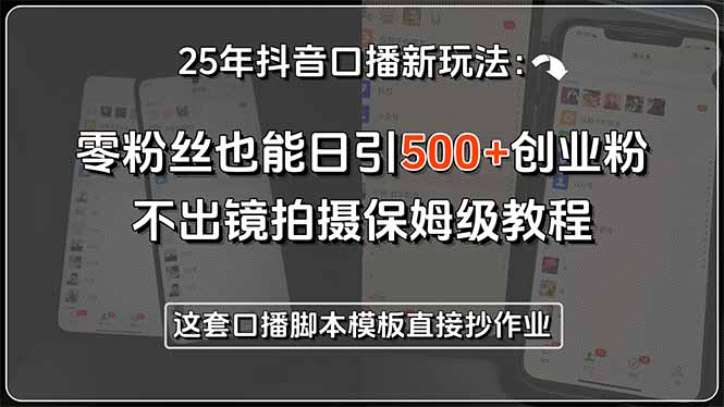 25年抖音口播新玩法：零粉丝也能日引500+创业粉，不出镜拍摄保姆级教程…