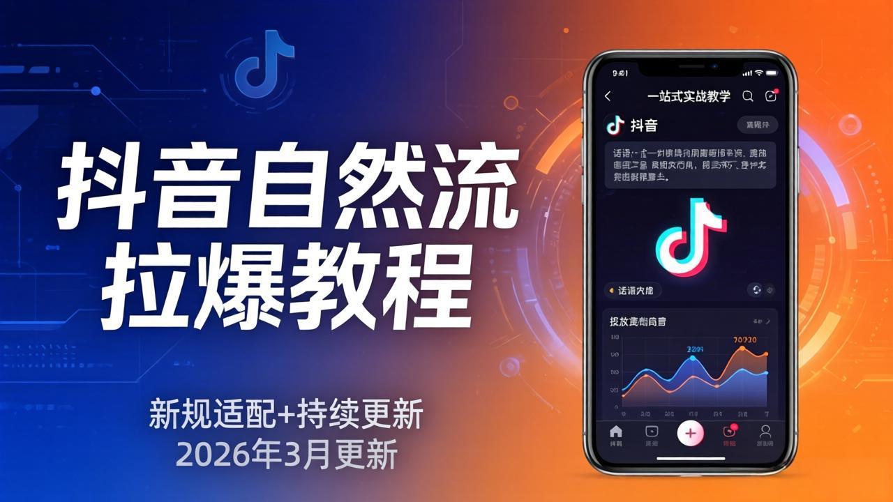 抖音自然流拉爆教程：新规适配+持续更新，话术+投放+起号一站式实战教学(更新26年3月