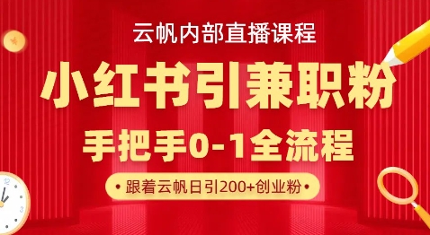 云帆内部直播课，小红书引流兼职粉教程，日引500+月变现过W