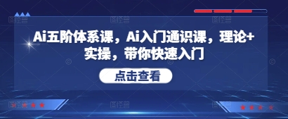 Ai五阶体系课，Ai入门通识课，理论+实操，带你快速入门