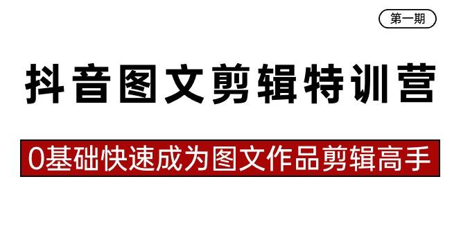 抖音图文剪辑特训营第一期，0基础快速成为图文作品剪辑高手(23节课)