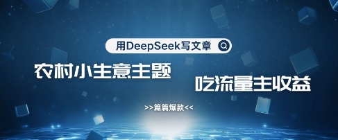 用DeepSeek写农村创业小项目，篇篇爆款，暴力引流，吃流量主收益变现