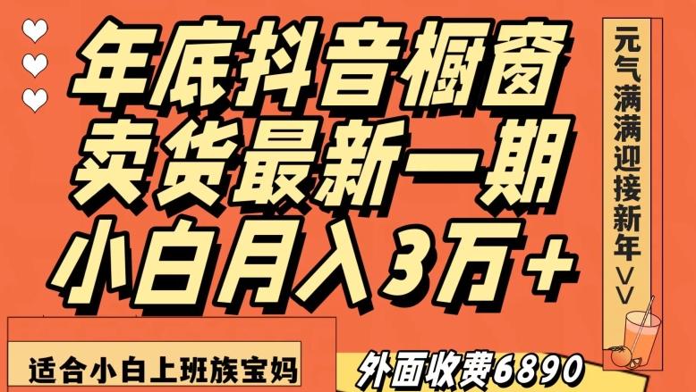 外面收费6890元年底抖音橱窗卖货最新一期,小白月入3万,适合小白上班族宝妈【揭秘】
