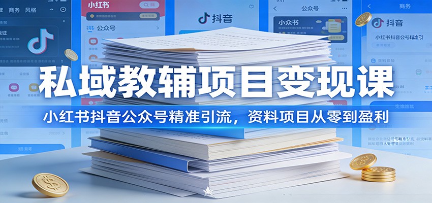 私域教辅项目变现课：小红书抖音公众号精准引流，资料项目从零到盈利