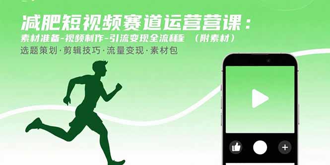 减肥短视频赛道运营课：素材准备-视频制作-引流变现全流程 (附素材