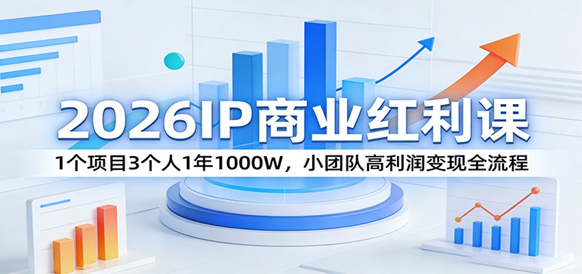 2026IP商业红利课：1个项目3个人1年1000W，小团队高利润变现全流程