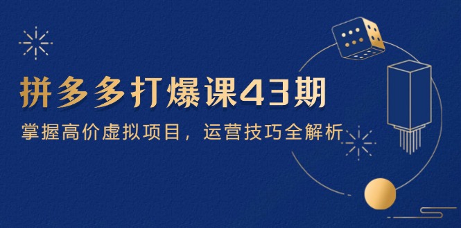 拼多多打爆课第 43 期，掌握高价虚拟项目，运营技巧全解析(15节