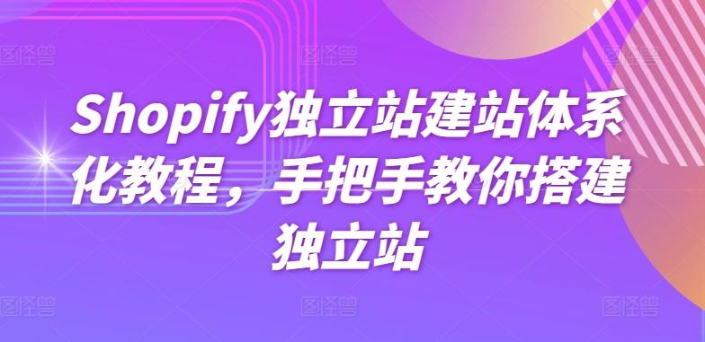 Shopify独立站建站体系化教程,手把手教你搭建独立站