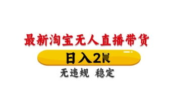 最新淘宝无人直播带货，日入数张，不违规不封号，独家技术，操作简单【揭秘】