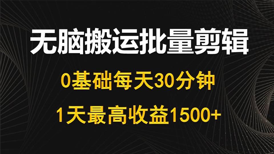 (10008期)每天30分钟，0基础无脑搬运批量剪辑，1天最高收益1500+