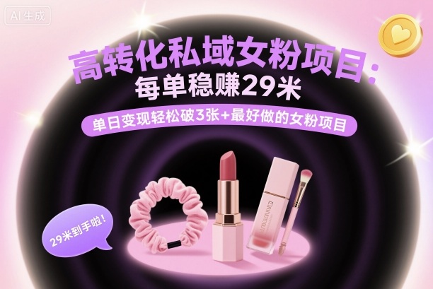 高转化私域女粉项目：每单稳賺29米，单日变现轻松破3张+最好做的女粉项目