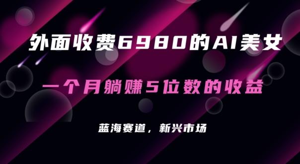 外面收费6980的AI美女项目！每月躺赚5位数收益(教程+素材+工具)【揭秘】