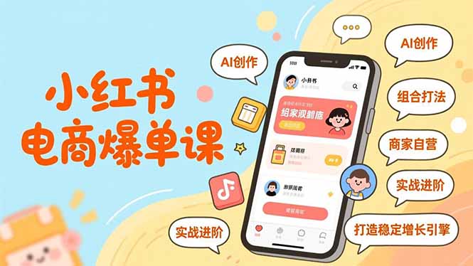 小红书电商爆单课，AI创作、组合打法、商家自营，实战进阶，打造稳定增长引擎