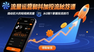流量运营和抖加投流秘笈课，撬动巨大的短视频流量