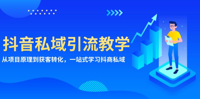 抖音私域引流教学：从项目原理到获客转化，一站式学习抖商 私域