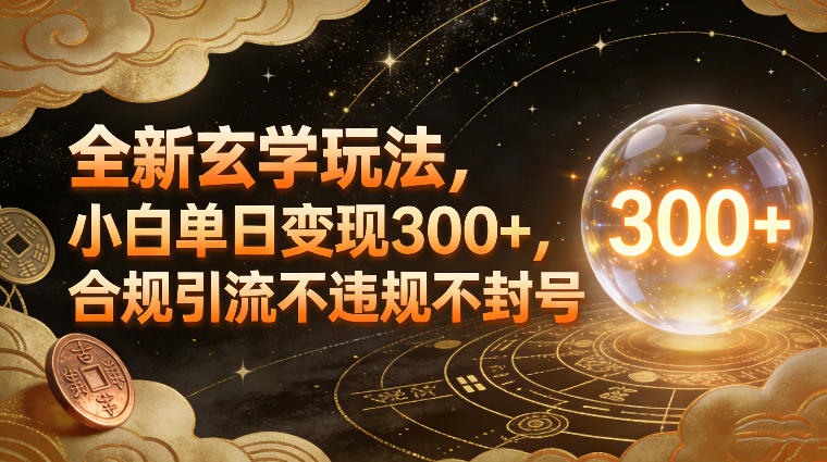 全新玄学玩法，小白单日变现3张+，合规引流不违规不封号