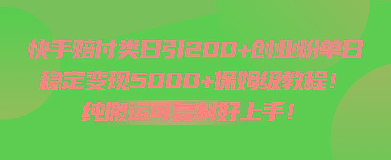 快手赔付类日引200+创业粉，单日稳定变现5000+保姆级教程！纯搬运可复制好上手！