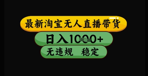 最新淘宝无人直播带货独家技术，日入1k+，无违规无封号，操作简单，长期稳定【揭秘】