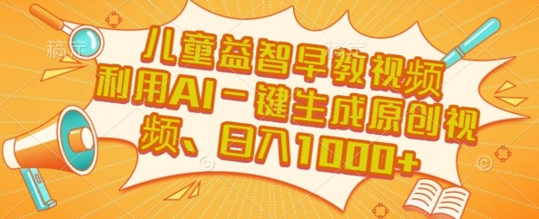 儿童益智早教视频，这个赛道挣翻了，利用AI一键生成原创视频，日入1k+【揭秘】