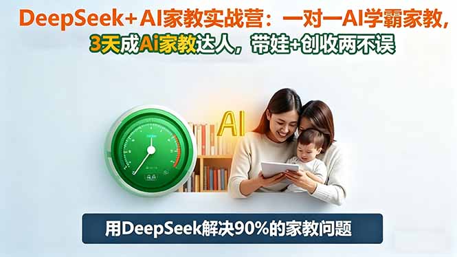 DeepSeek+AI家教实战营：1对1AI学霸家教,3天成Ai家教达人,带娃+创收两不误