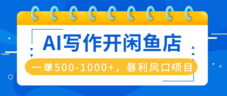 AI写作开闲鱼店，一单500-1000+，暴利风口项目，永不失业副业兼职