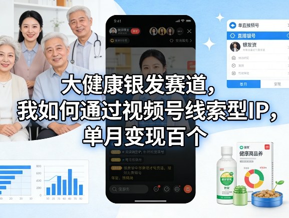 大健康银发赛道，我如何通过视频号线索型IP，单月变现百个