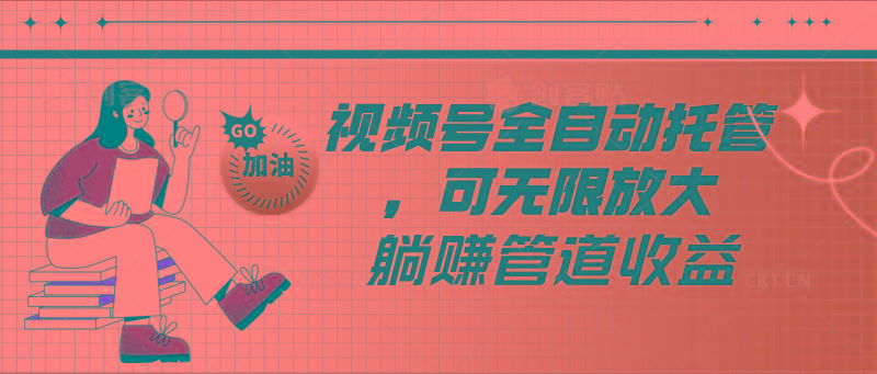 视频号全自动托管，有微信就能做的项目，可无限放大躺赚管道收益