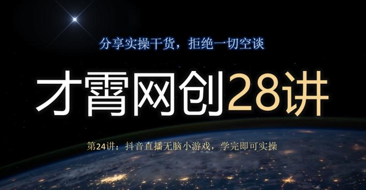 才霄网创28讲第24讲:抖音直播无脑小游戏,学完即可实操