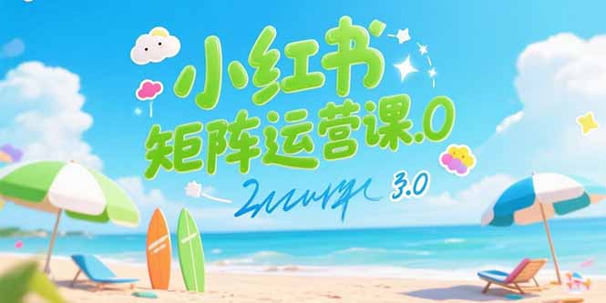 小红书矩阵运营课3.0：AI内容生产/伪原创技巧/批量产图/创业粉引流技术
