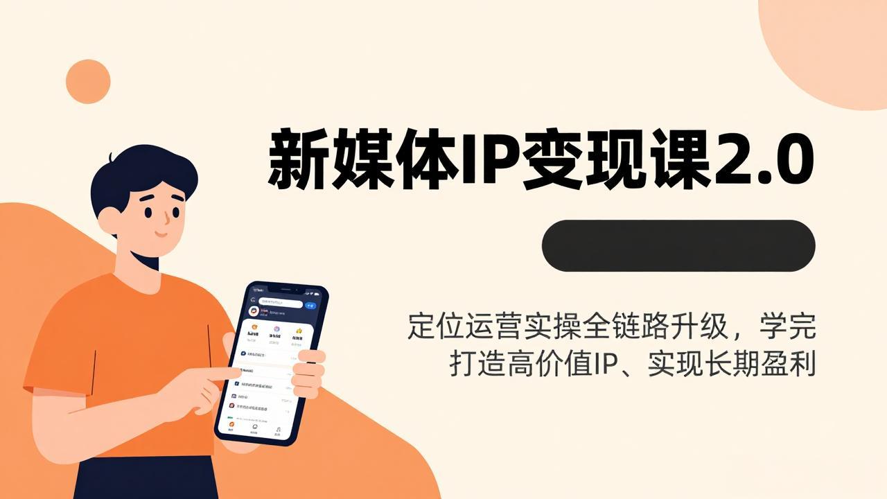 新媒体IP变现课2.0，定位运营实操全链路升级，学完打造高价值IP、实现长期盈利
