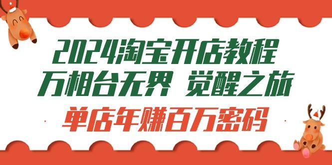 (9799期)2024淘宝开店教程-万相台无界 觉醒-之旅：单店年赚百万密码(99节视频课)