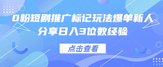 0粉短剧推广标记玩法爆单新人分享日入3位数经验