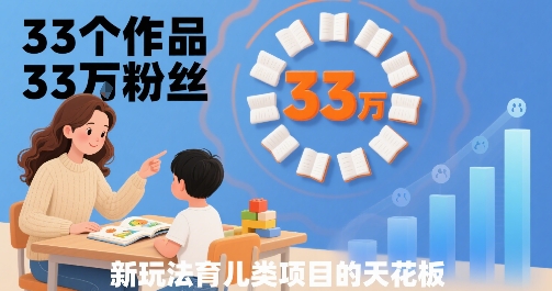 33个作品33W粉丝，育儿类项目的天花板，小白可操作