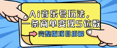 Ai音乐号玩法，多平台几十万粉，一条商单变现5位数，完整版项目拆解