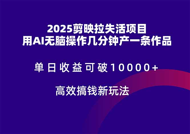 2025剪映拉失活项目，单日收益可破10000+，用AI无脑制作作品，高效搞…