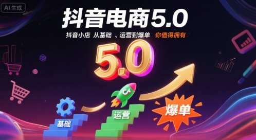 抖音电商5.0，抖音小店从基础、运营到爆单，你值得拥有(更新12月)