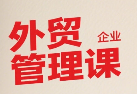 中小外贸企业管理课，系统性强，直击痛点，助企业全面提升管理智慧