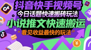 抖音快手视频号今日话题快速搬砖玩法,小说推文快速搬运,看见收益最快的玩法