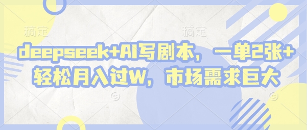 deepseek+AI写剧本，一单2张+ 轻松月入过W，市场需求巨大