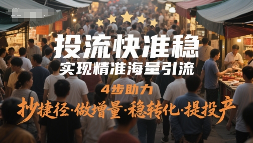 投流快准稳，实现精准海量引流，4步助力，抄捷径·做增量·稳转化·提投产