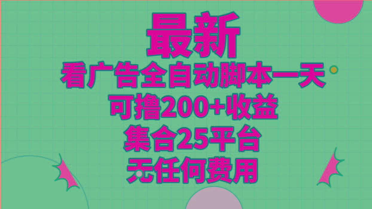 最新看广告全自动脚本一天可撸200+收益 。集合25平台 ，无任何费用