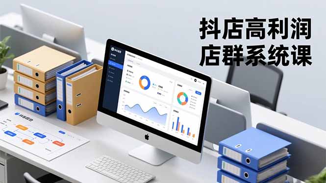 抖店高利润店群系统课，店群搭建、选品策略、运营管控，构建标准体系，矩阵月入20万+