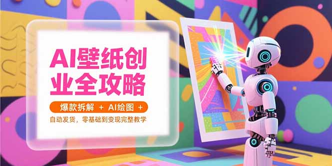 AI壁纸创业全攻略，爆款拆解+AI绘图+自动发货，零基础到变现完整教学