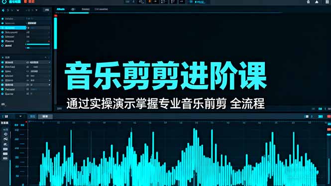 音乐剪辑进阶课：通过实操演示掌握专业的音乐剪辑全流程技能
